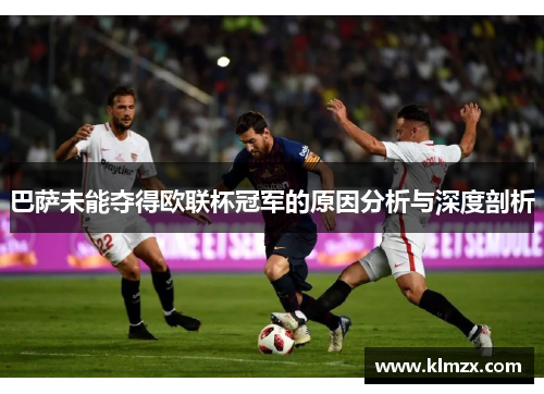 巴萨未能夺得欧联杯冠军的原因分析与深度剖析