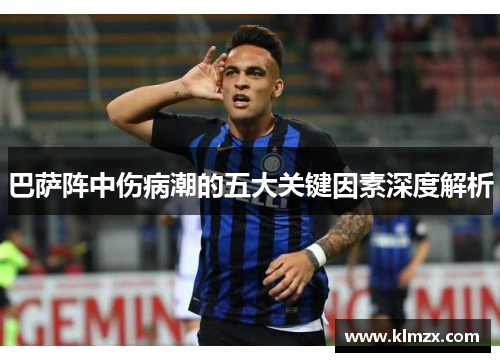 巴萨阵中伤病潮的五大关键因素深度解析