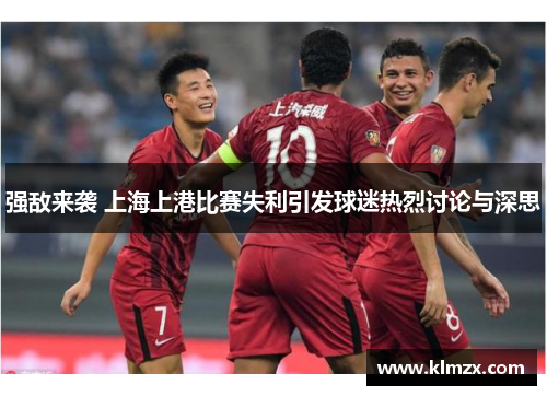 强敌来袭 上海上港比赛失利引发球迷热烈讨论与深思